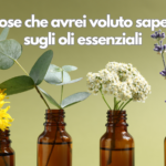 3 cose che avrei voluto sapere sugli oli essenziali